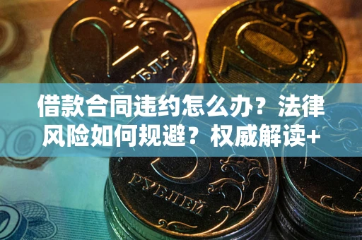 武汉借款合同违约怎么办？法律风险如何规避？权威解读+实用指南