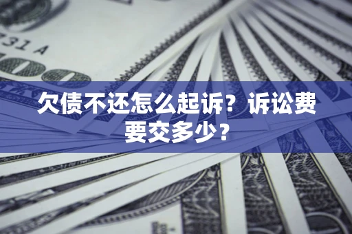 武汉欠债不还怎么起诉？诉讼费要交多少？