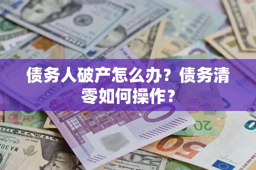 武汉债务人破产怎么办？债务清零如何操作？