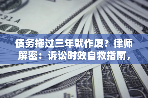 武汉债务拖过三年就作废?律师解密:诉讼时效自救指南,过期也能追回欠款 武汉债务拖过三年就作废?律师解密:诉讼时效自救指南,过期也能追回欠款