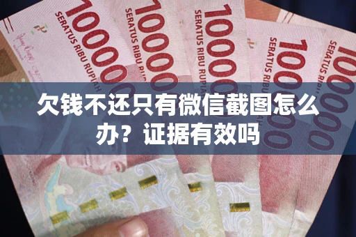 武汉欠钱不还只有微信截图怎么办?证据有效吗 武汉欠钱不还只有微信截图怎么办?证据有效吗