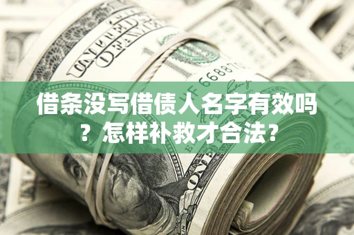 武汉借条没写借债人名字有效吗？怎样补救才合法？