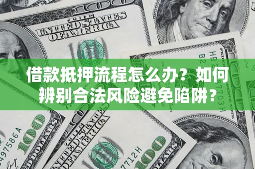 武汉借款抵押流程怎么办？如何辨别合法风险避免陷阱？