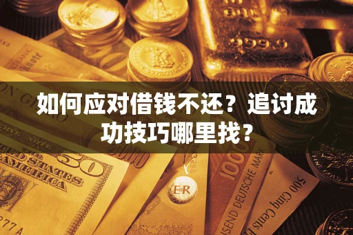 武汉如何应对借钱不还？追讨成功技巧哪里找？