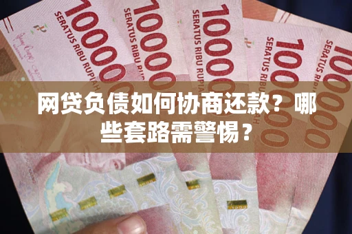 武汉网贷负债如何协商还款？哪些套路需警惕？