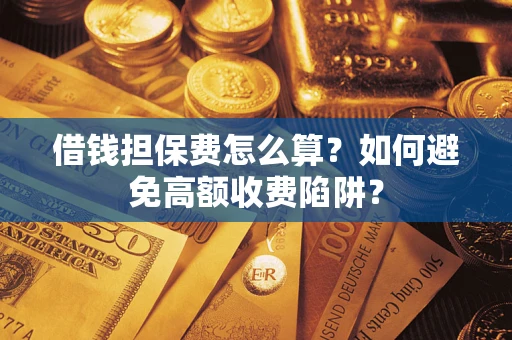 武汉借钱担保费怎么算？如何避免高额收费陷阱？