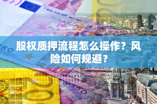 武汉股权质押流程怎么操作？风险如何规避？