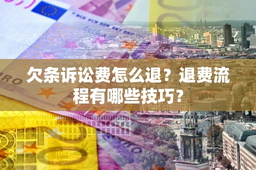 武汉欠条诉讼费怎么退？退费流程有哪些技巧？