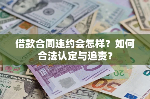 武汉借款合同违约会怎样？如何合法认定与追责？