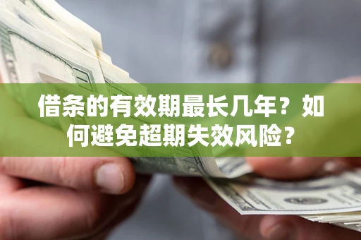 武汉借条的有效期最长几年？如何避免超期失效风险？