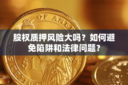 武汉股权质押风险大吗？如何避免陷阱和法律问题？